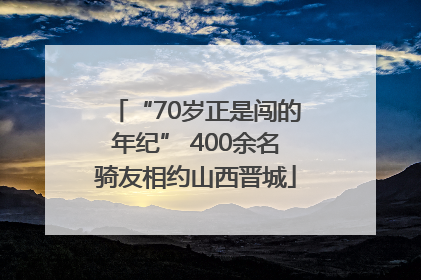 “70岁正是闯的年纪” 400余名骑友相约山西晋城