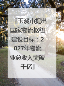 玉溪市提出国家物流枢纽建设目标：2027年物流业总收入突破千亿