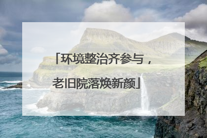 环境整治齐参与，老旧院落焕新颜
