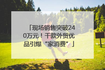 现场销售突破240万元！千款外贸优品引爆“家消费”