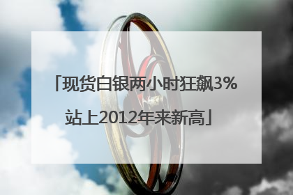 现货白银两小时狂飙3% 站上2012年来新高