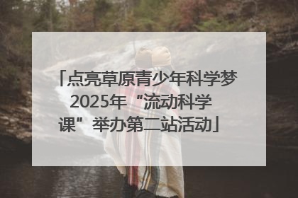 点亮草原青少年科学梦 2025年“流动科学课”举办第二站活动