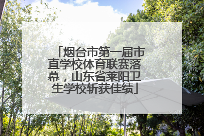 烟台市第一届市直学校体育联赛落幕，山东省莱阳卫生学校斩获佳绩