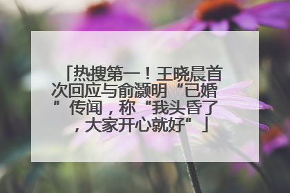 热搜第一！王晓晨首次回应与俞灏明“已婚”传闻，称“我头昏了，大家开心就好”