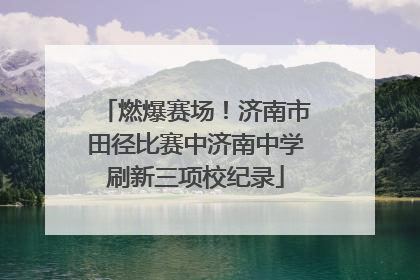 燃爆赛场！济南市田径比赛中济南中学刷新三项校纪录