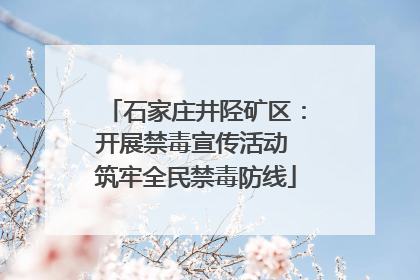 石家庄井陉矿区：开展禁毒宣传活动 筑牢全民禁毒防线