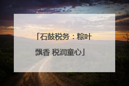 石鼓税务：粽叶飘香 税润童心