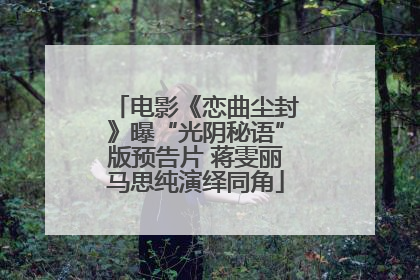 电影《恋曲尘封》曝“光阴秘语”版预告片 蒋雯丽马思纯演绎同角