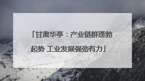 甘肃华亭：产业链群蓬勃起势 工业发展强劲有力