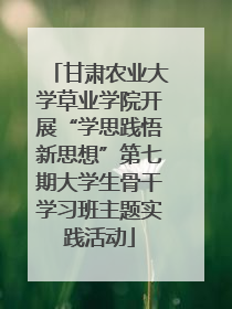 甘肃农业大学草业学院开展“学思践悟新思想”第七期大学生骨干学习班主题实践活动