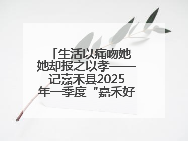 生活以痛吻她 她却报之以孝——记嘉禾县2025年一季度“嘉禾好人”罗何周