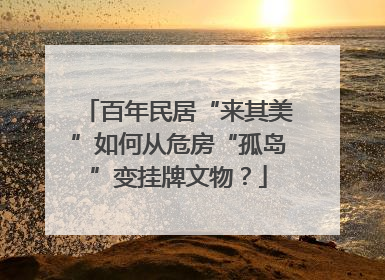 百年民居“来其美”如何从危房“孤岛”变挂牌文物？