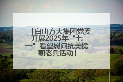 白山方大集团党委开展2025年“七一”看望慰问抗美援朝老兵活动
