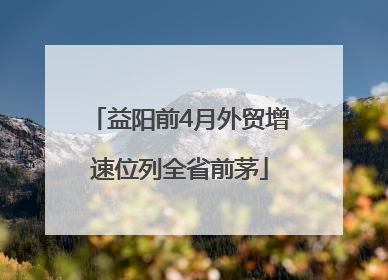 益阳前4月外贸增速位列全省前茅