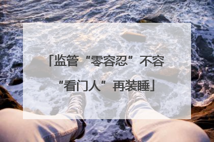 监管“零容忍”不容“看门人”再装睡