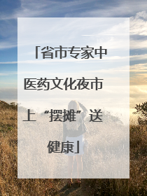省市专家中医药文化夜市上“摆摊”送健康