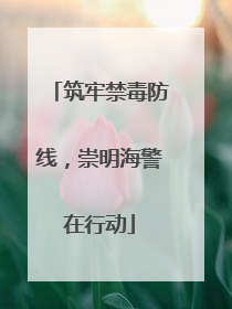 筑牢禁毒防线，崇明海警在行动