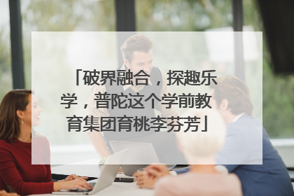 破界融合，探趣乐学，普陀这个学前教育集团育桃李芬芳