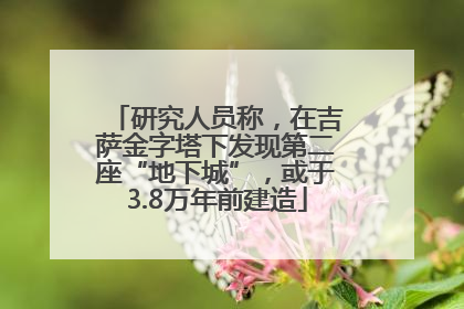 研究人员称，在吉萨金字塔下发现第二座“地下城”，或于3.8万年前建造