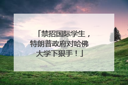禁招国际学生，特朗普政府对哈佛大学下狠手！
