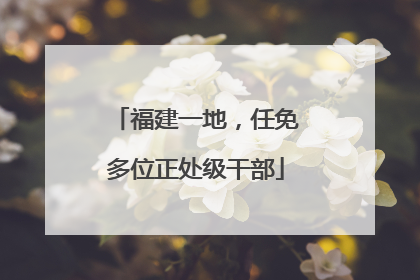 福建一地，任免多位正处级干部