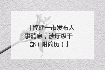 福建一市发布人事消息，涉厅级干部（附简历）