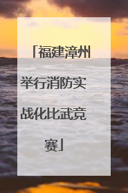 福建漳州举行消防实战化比武竞赛