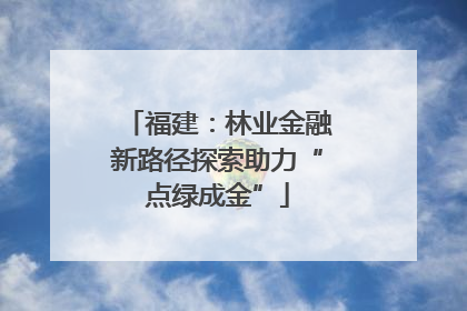 福建：林业金融新路径探索助力“点绿成金”