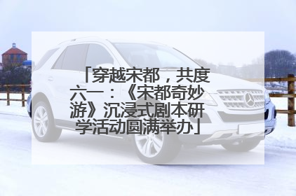 穿越宋都，共度六一：《宋都奇妙游》沉浸式剧本研学活动圆满举办