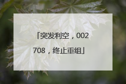突发利空，002708，终止重组