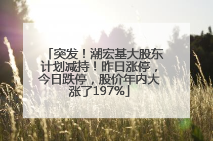 突发！潮宏基大股东计划减持！昨日涨停，今日跌停，股价年内大涨了197%