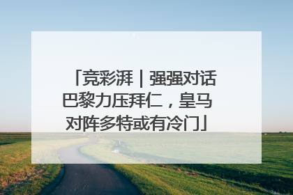 竞彩湃｜强强对话巴黎力压拜仁，皇马对阵多特或有冷门