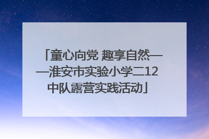 童心向党 趣享自然——淮安市实验小学二12中队露营实践活动