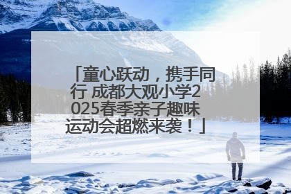 童心跃动，携手同行 成都大观小学2025春季亲子趣味运动会超燃来袭！