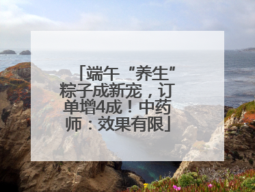 端午“养生”粽子成新宠，订单增4成！中药师：效果有限