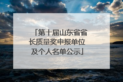 第十届山东省省长质量奖申报单位及个人名单公示