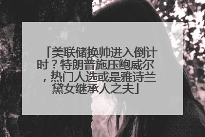 美联储换帅进入倒计时？特朗普施压鲍威尔，热门人选或是雅诗兰黛女继承人之夫