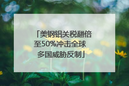 美钢铝关税翻倍至50%冲击全球 多国威胁反制