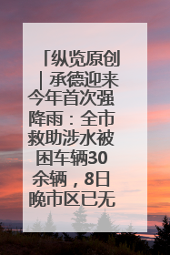 纵览原创｜承德迎来今年首次强降雨：全市救助涉水被困车辆30余辆，8日晚市区已无积水路段，交通恢复畅通