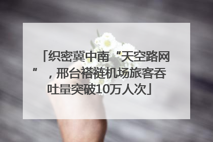 织密冀中南“天空路网”，邢台褡裢机场旅客吞吐量突破10万人次