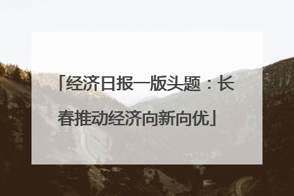 经济日报一版头题：长春推动经济向新向优