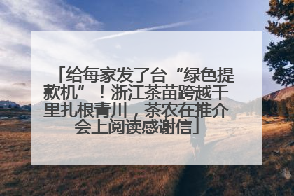 给每家发了台“绿色提款机”！浙江茶苗跨越千里扎根青川，茶农在推介会上阅读感谢信