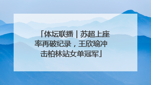 体坛联播｜苏超上座率再破纪录，王欣瑜冲击柏林站女单冠军