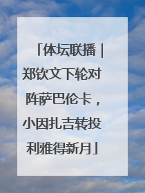 体坛联播｜郑钦文下轮对阵萨巴伦卡，小因扎吉转投利雅得新月