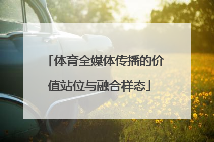 体育全媒体传播的价值站位与融合样态