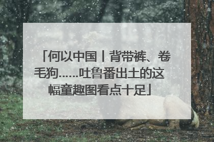 何以中国丨背带裤、卷毛狗……吐鲁番出土的这幅童趣图看点十足