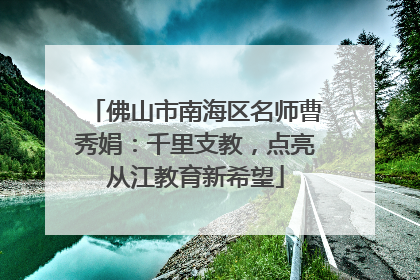 佛山市南海区名师曹秀娟：千里支教，点亮从江教育新希望