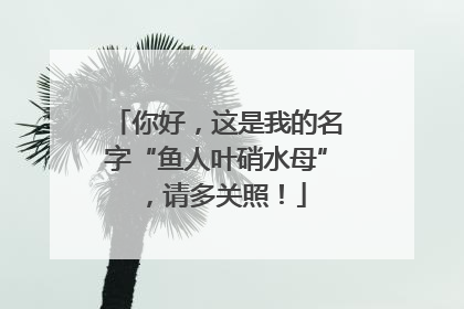 你好，这是我的名字“鱼人叶硝水母”，请多关照！