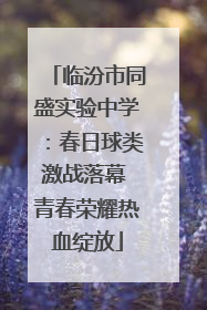 临汾市同盛实验中学：春日球类激战落幕 青春荣耀热血绽放