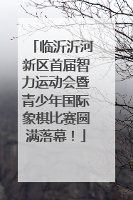 临沂沂河新区首届智力运动会暨青少年国际象棋比赛圆满落幕！